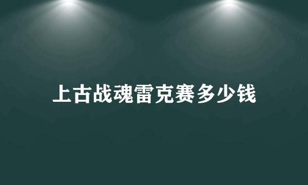 上古战魂雷克赛多少钱