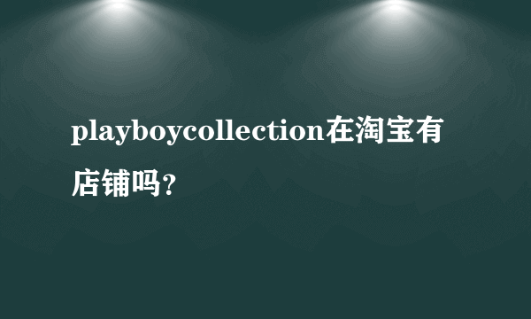 playboycollection在淘宝有店铺吗？