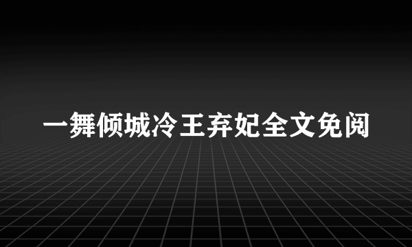 一舞倾城冷王弃妃全文免阅