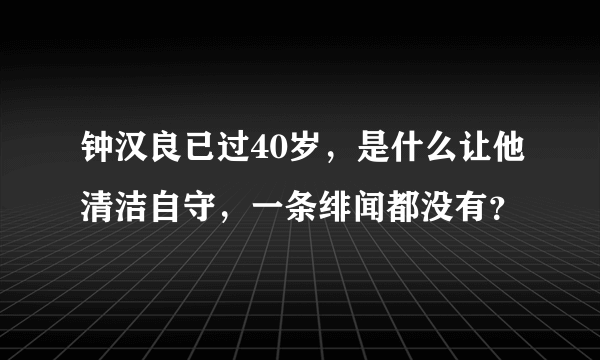 钟汉良已过40岁，是什么让他清洁自守，一条绯闻都没有？