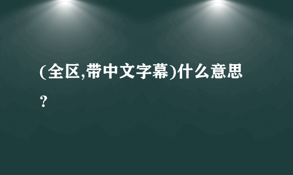 (全区,带中文字幕)什么意思？