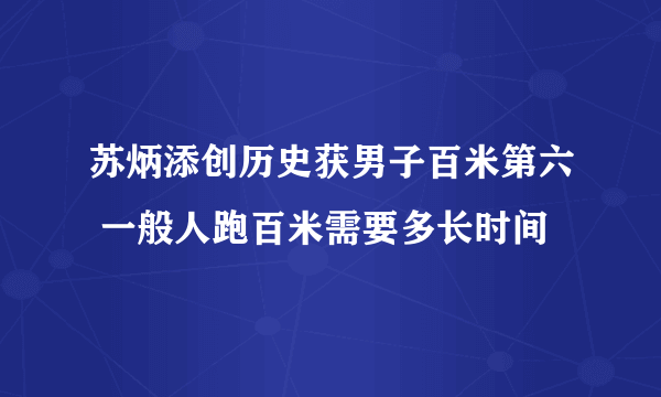 苏炳添创历史获男子百米第六 一般人跑百米需要多长时间