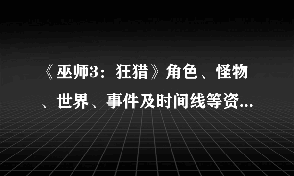 《巫师3：狂猎》角色、怪物、世界、事件及时间线等资料详细解析攻略