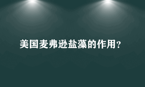 美国麦弗逊盐藻的作用？