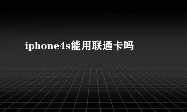 iphone4s能用联通卡吗