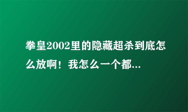 拳皇2002里的隐藏超杀到底怎么放啊！我怎么一个都放不出来？