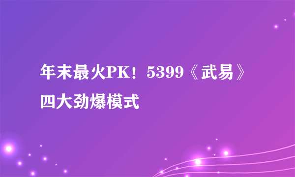 年末最火PK！5399《武易》四大劲爆模式