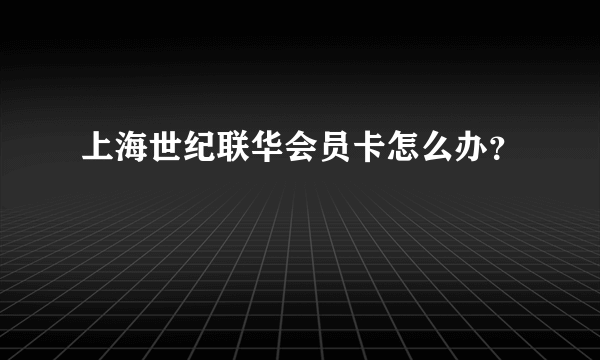 上海世纪联华会员卡怎么办？