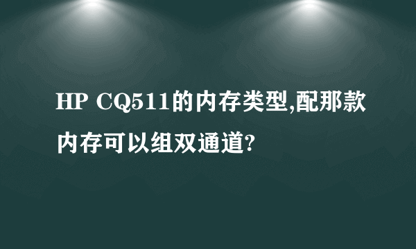 HP CQ511的内存类型,配那款内存可以组双通道?