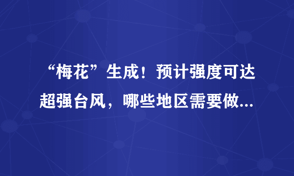 “梅花”生成！预计强度可达超强台风，哪些地区需要做好防范？