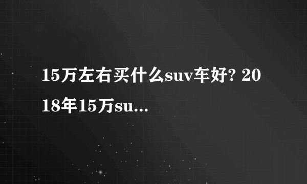 15万左右买什么suv车好? 2018年15万suv车排行榜推荐