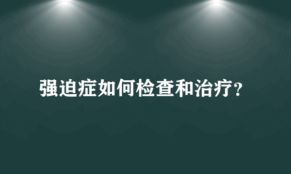 强迫症如何检查和治疗？