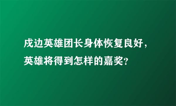 戍边英雄团长身体恢复良好，英雄将得到怎样的嘉奖？