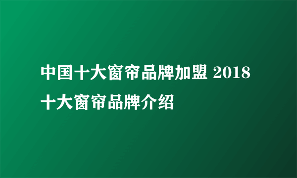 中国十大窗帘品牌加盟 2018十大窗帘品牌介绍