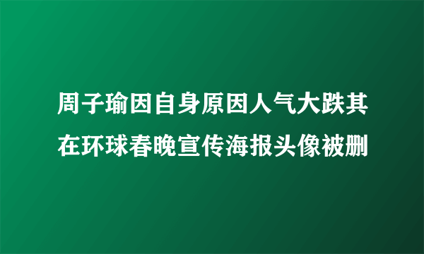 周子瑜因自身原因人气大跌其在环球春晚宣传海报头像被删