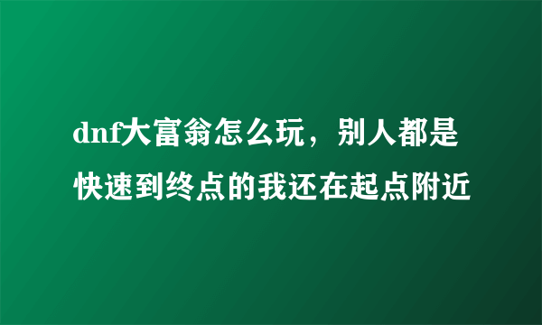 dnf大富翁怎么玩，别人都是快速到终点的我还在起点附近