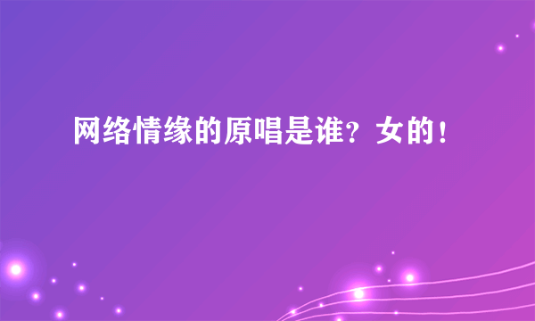 网络情缘的原唱是谁？女的！