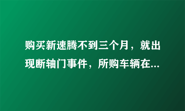 购买新速腾不到三个月，就出现断轴门事件，所购车辆在召回范围内，可以退换吗？