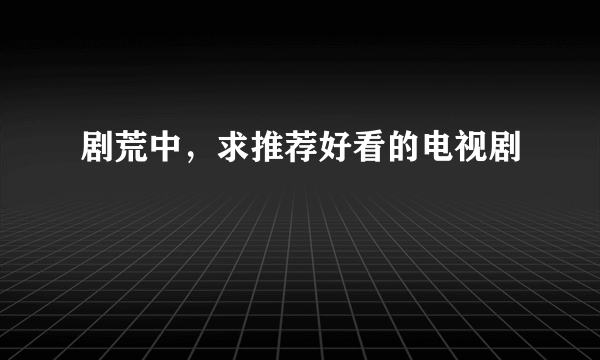 剧荒中，求推荐好看的电视剧