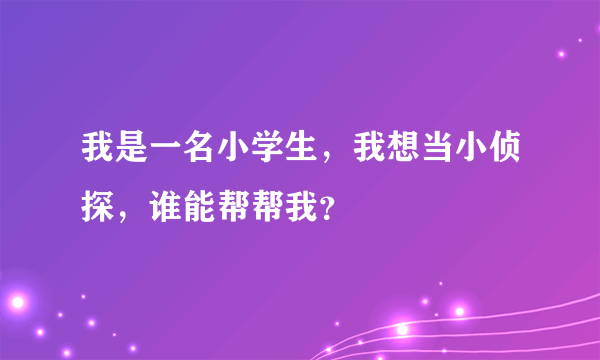 我是一名小学生，我想当小侦探，谁能帮帮我？