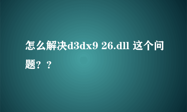 怎么解决d3dx9 26.dll 这个问题？？