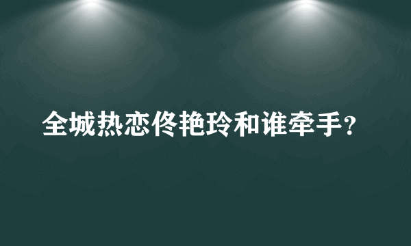 全城热恋佟艳玲和谁牵手？