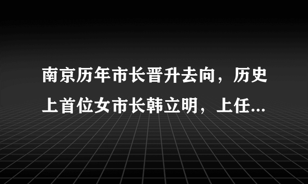 南京历年市长晋升去向，历史上首位女市长韩立明，上任一年后晋升为市委书记