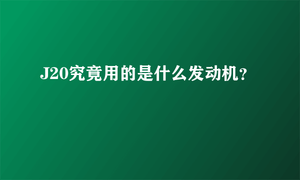 J20究竟用的是什么发动机？