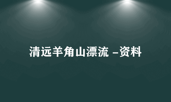 清远羊角山漂流 -资料