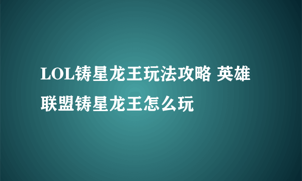 LOL铸星龙王玩法攻略 英雄联盟铸星龙王怎么玩