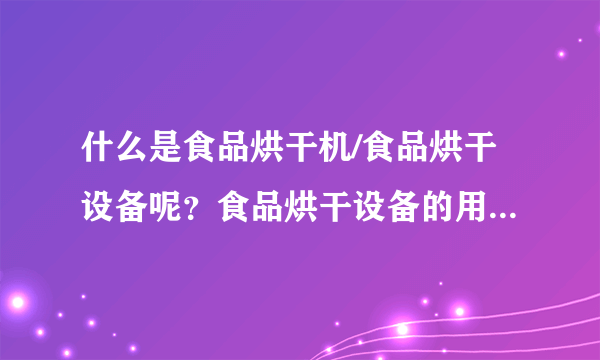 什么是食品烘干机/食品烘干设备呢？食品烘干设备的用途又有哪些