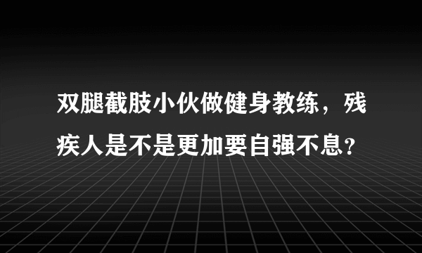 双腿截肢小伙做健身教练，残疾人是不是更加要自强不息？