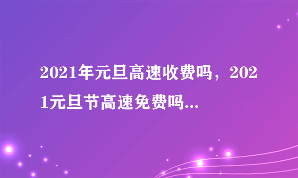 2021年元旦高速收费吗，2021元旦节高速免费吗-飞外网