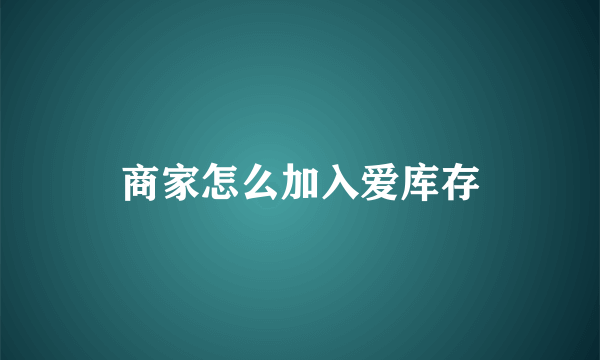 商家怎么加入爱库存