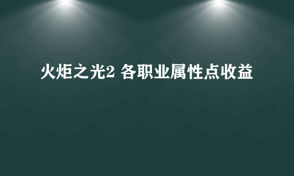 火炬之光2 各职业属性点收益