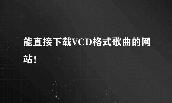 能直接下载VCD格式歌曲的网站！