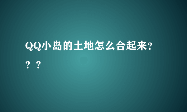 QQ小岛的土地怎么合起来？？？