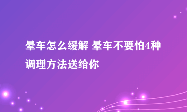 晕车怎么缓解 晕车不要怕4种调理方法送给你