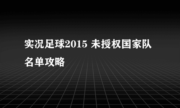 实况足球2015 未授权国家队名单攻略