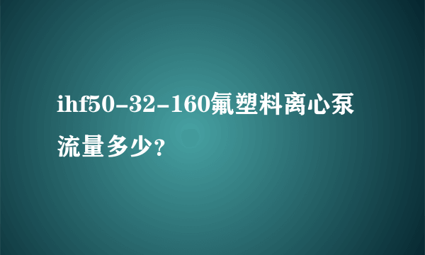 ihf50-32-160氟塑料离心泵流量多少？