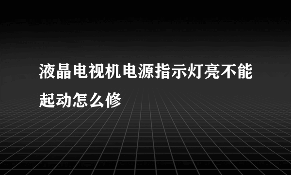 液晶电视机电源指示灯亮不能起动怎么修