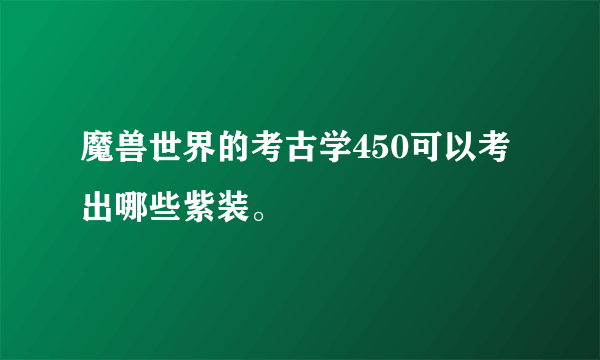 魔兽世界的考古学450可以考出哪些紫装。