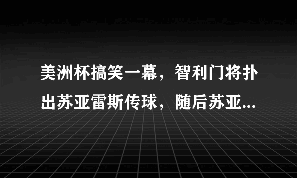 美洲杯搞笑一幕，智利门将扑出苏亚雷斯传球，随后苏亚雷斯示意对方手球，你怎么看？