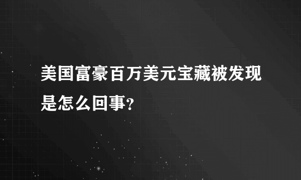 美国富豪百万美元宝藏被发现是怎么回事？