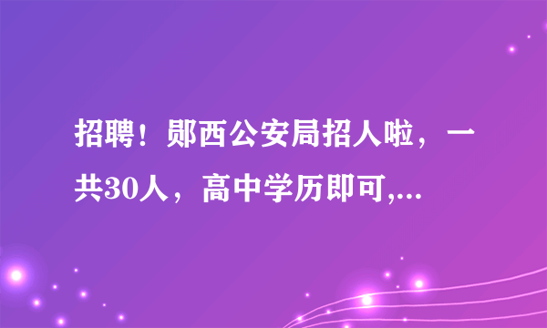 招聘！郧西公安局招人啦，一共30人，高中学历即可, 你怎么看？