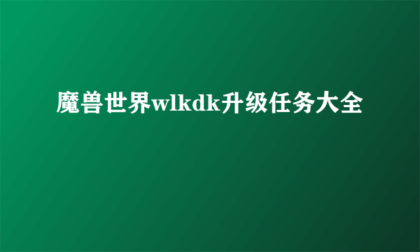 魔兽世界wlkdk升级任务大全