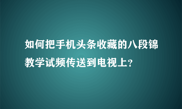 如何把手机头条收藏的八段锦教学试频传送到电视上？