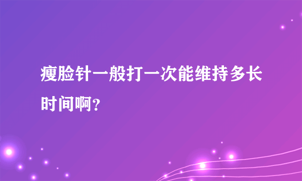 瘦脸针一般打一次能维持多长时间啊？