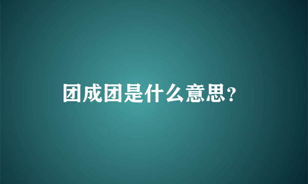 团成团是什么意思？