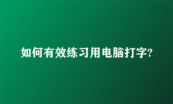 如何有效练习用电脑打字?